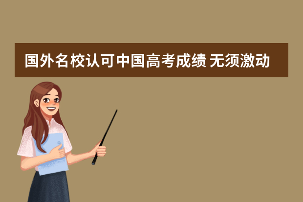 国外名校认可中国高考成绩 无须激动无须惊